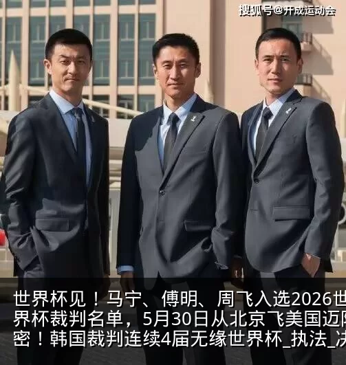 世界杯见！马宁、傅明、周飞入选2026世界杯裁判名单，5月30日从北京飞美国迈阿密！韩国裁判连续4届无缘世界杯_执法_决赛圈_测试